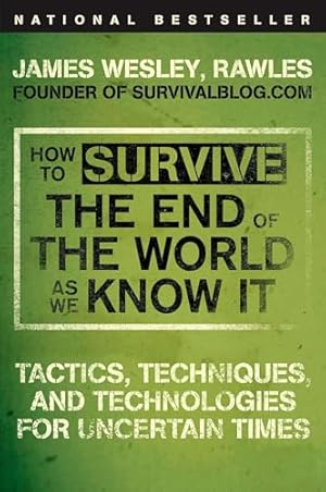 How to Survive the End of the World as We Know It: Tactics, Techniques, and Technologies for Uncertain Times