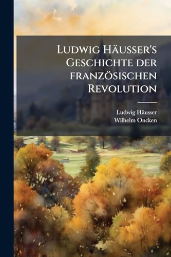 Ludwig Häusser's Geschichte der französischen Revolution: 1789 - 1799. (German Edition)