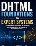DHTML Foundations to Expert Systems: A Comprehensive Guide to Building Intelligent and Interactive Web Applications