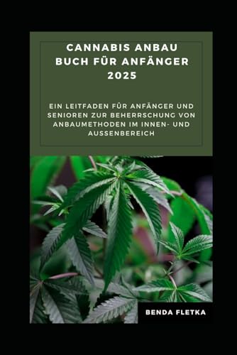Cannabis Anbau buch für Anfänger 2025: Ein Leitfaden für Anfänger und Senioren zur Beherrschung von Anbaumethoden im Innen- und Außenbereich