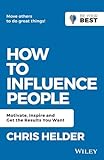How to Influence People: Motivate, Inspire and Get the Results You Want (Be Your Best)