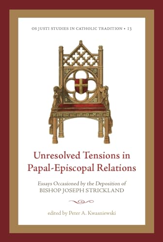 Unresolved Tensions in Papal-Episcopal Relations: Essays Occasioned by the Deposition of Bishop Joseph Strickland (Os Justi Studies in Catholic Tradition)