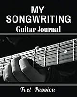 My Songwriting Guitar Journal: Fuel Passion 1790827922 Book Cover
