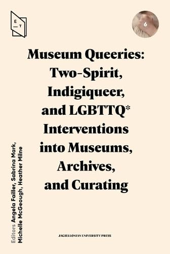 Museum Queeries: Two-Spirit, Indigiqueer, and LGBTTQ* Interventions into Museums, Archives, and Curating (Exhibiting Theory)