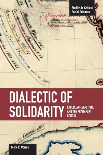 Dialectic of Solidarity: Labor, Antisemitism, and the Frankfurt School (Studies in Critical Social Sciences)
