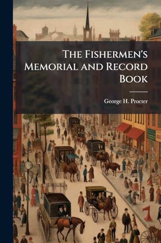 The Fishermen's Memorial and Record Book: Containing a List of Vessels and Their Crews Lost From the Port of Gloucester From the Year 1830 to October 1, 1873 ...