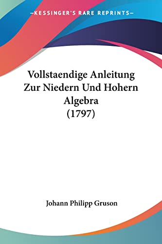 Vollstaendige Anleitung Zur Niedern Und Hohern Algebra (1797) (German Edition)