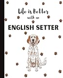 Life Is Better With An English Setter Notebook: Cute Dogs Lover Journal Diary for Writing, Notes, Thoughts, and Daily Reflections | Perfect Gift for ... Teens, Kids, Pet Owners, Puppy Lovers, Adults