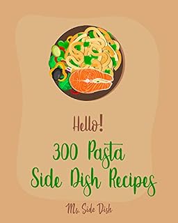 Hello! 300 Pasta Side Dish Recipes: Best Pasta Side Dish Cookbook Ever For