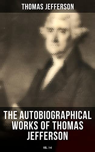 The Autobiographical Works of Thomas Jefferson (Vol. 1-4): Memoirs & Correspondence (English Edition)
