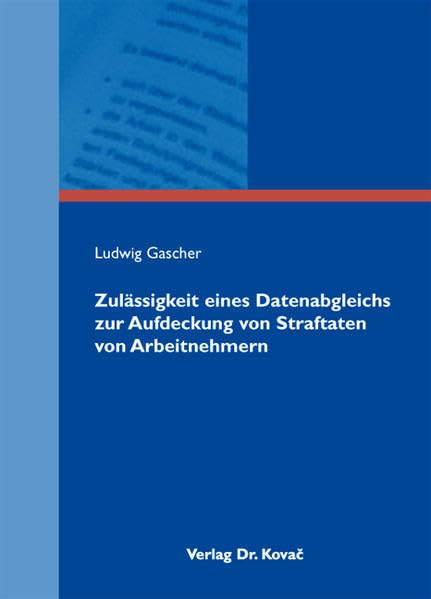 Zulässigkeit eines Datenabgleichs zur Aufdeckung von Straftaten von Arbeitnehmern (Studienreihe Arbeitsrechtliche Forschungsergebnisse)