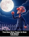  The Man Who Tried to Sue the Moon: A Funny and Heartwarming Children’s Story About Perspective, Patience, and the Magic of the Night Sky for the kids Ages 4-9 (English Edition)