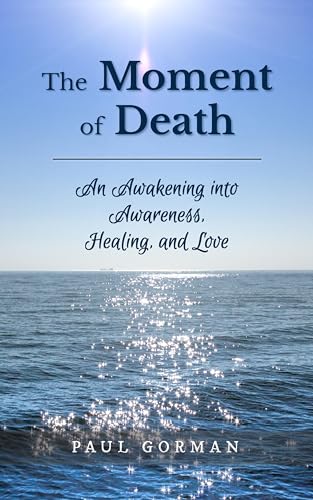 The Moment of Death: An Awakening into Awareness, Healing, and Love