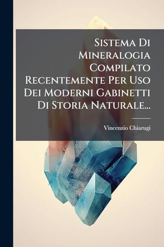 Sistema Di Mineralogia Compilato Recentemente Per Uso Dei Moderni Gabinetti Di Storia Naturale... (Italian Edition)