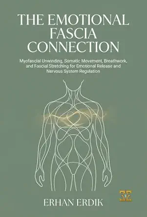 The Emotional Fascia Connection: Myofascial Unwinding, Somatic Movement, Breathwork, and Fascial Stretching for Emotional Release and Nervous System Regulation