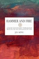 Hammer and Fire: A New Covenant Theology Rooted in the Kingdom of God 1950053709 Book Cover
