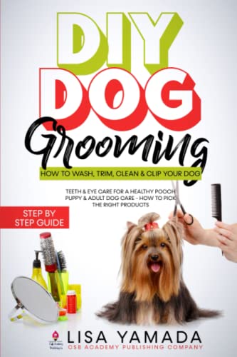 DIY Dog Grooming: How to Wash, Trim, Clean & Clip Your Dog: Teeth & Eye Care for a Healthy Pooch Puppy & Adult Dog Care - How to Pick the Right Products DIY Dog Grooming: How to Wash, Trim, Clean & Clip Your Dog: Teeth & Eye Care for a Healthy Pooch Puppy & Adult Dog Care - How to Pick the Right Products