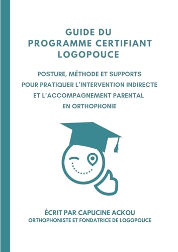 Guide du programme certifiant Logopouce: Posture, méthode et supports pour pratiquer l’intervention indirecte et l’accompagnement parental en orthophonie