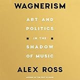 Wagnerism: Art and Politics in the Shadow of Music