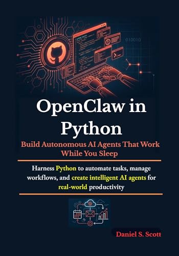 OpenClaw in Python: Build Autonomous AI Agents That Work While You Sleep: Harness Python to automate tasks, manage workflows, and create intelligent AI agents for real-world productivity