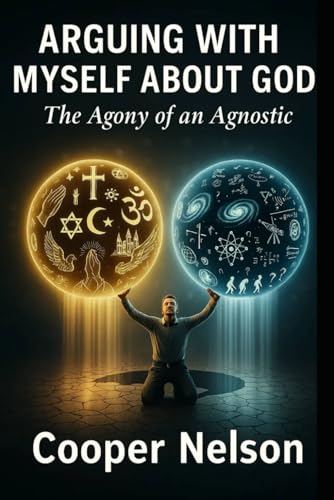 ARGUING WITH MYSELF ABOUT GOD: The Agony of an Agnostic