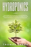  Hydroponics: The Beginner’s Guide to Easily Build Your Own Hydroponic Garden. How to Quickly Start Growing Vegetables, Fruits and Herbs at Home through a Sustainable Hydroponic System