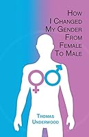 How I Changed my Gender from Female to Male: The Complete Story of My Transition with Helpful Advice and Tips for Others on the Same Journey 0994053525 Book Cover