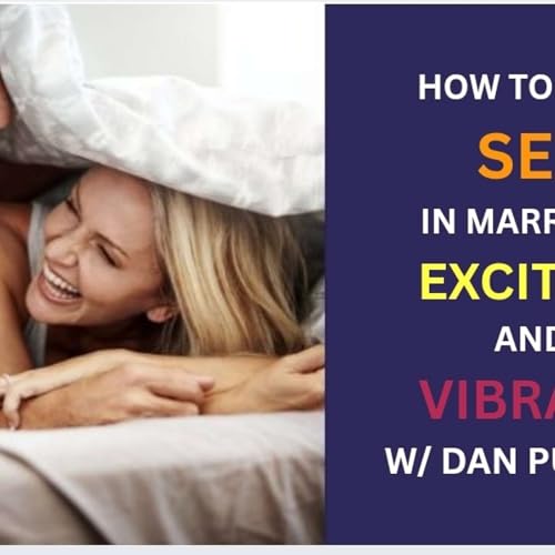 How To Keep the Sex in Marriage Exciting and Vibrant w/ Dan Purcell
