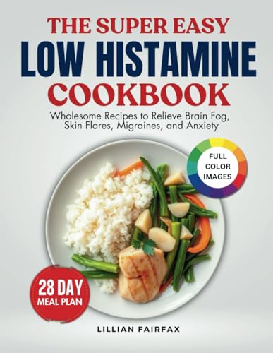 The Super Easy Low Histamine Cookbook: Wholesome Recipes to Relieve Brain Fog, Skin Flares, Migraines, and Anxiety