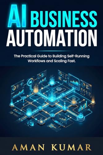 AI Business Automation: The Practical Guide to Building Self-Running Workflows and Scaling Fast