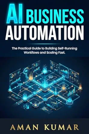 AI Business Automation: The Practical Guide to Building Self-Running Workflows and Scaling Fast
