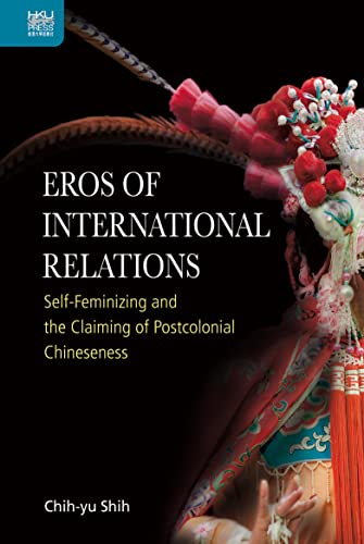 Eros of International Relations: Self-Feminizing and the Claiming of Postcolonial Chineseness (English Edition)