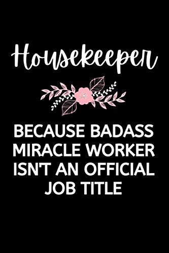 Housekeeper - Because Badass Miracle Worker Isn't An Official Job Title: Funny Housekeeping Notebook With Lined Pages, A Great Appreciation Gift Idea For Housekeepers