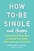 How to Be Single and Happy: Science-Based Strategies for Keeping Your Sanity While Looking for a Soul Mate