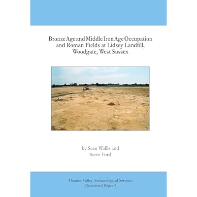 Bronze Age and Middle Iron Age Occupation and Roman Fields at Lidsey Landfill, Woodgate, West Sussex