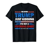 I'm with Trump Just Kidding I'm Not A Fucking Idiot Sarcasm T-Shirt