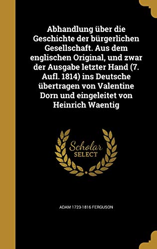 Abhandlung über die Geschichte der bürgerlichen Gesellschaft. Aus dem englischen Original, und zwar der Ausgabe letzter Hand (7. Aufl. 1814) ins ... von Heinrich Waentig (German Edition)