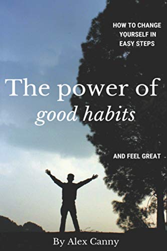 The Power Of Good Habits: How To Change Yourself In Easy Steps And Feel Great (Positive Energy)
