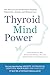 Thyroid Mind Power: The Proven Cure for Hormone-Related Depression, Anxiety, and Memory Loss