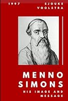 Menno Simons: His Image and Message (Cornelius H. Wedel Historical Series, 10) 0963016091 Book Cover