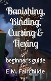 Banishing, Binding, Cursing & Hexing: Beginner's Guide