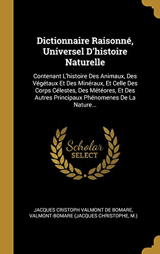 Dictionnaire Raisonné, Universel D'histoire Naturelle: Contenant L'histoire Des Animaux, Des Végétaux Et Des Minéraux, Et Celle Des Corps Célestes, ... Phénomenes De La Nature... (French Edition)