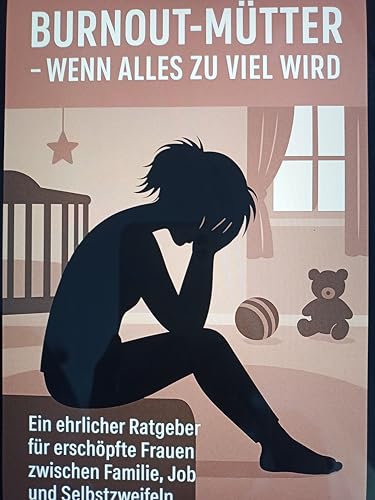 Burnout-Mütter – Wenn alles zu viel wird: Ein einfühlsamer Ratgeber für erschöpfte Frauen im Familienalltag