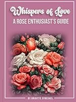 Whispers of Love: A Rose Enthusiast's Guide 1966719019 Book Cover