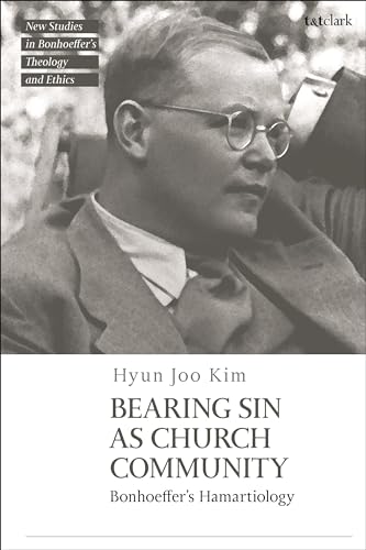 Bearing Sin as Church Community: Bonhoeffer's Hamartiology (T&T Clark New Studies in Bonhoeffer’s Theology and Ethics)