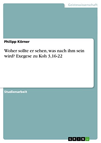 Woher sollte er sehen, was nach ihm sein wird? Exegese zu Koh 3,16-22 (German Edition)