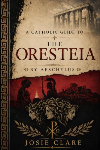 A Catholic Guide to The Oresteia: By Aeschylus (Catholic Guides to Classic Literature)
