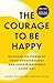 The Courage to Be Happy: Discover the Power of Positive Psychology and Choose Happiness Every Day