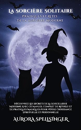 La Sorcière Solitaire - Pratiques Et Rites De la Sorcière Moderne: Découvrez Les Secrets De La Sorcellerie Moderne Avec Ce Manuel Complet De Rituels Et ... Spirituelle Et Personnelle (French Edition)