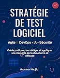  STRATÉGIE DE TEST LOGICIEL: Guide pratique Agile, DevOps et IA – Avec exemples, résumés et quiz pour mieux mémoriser